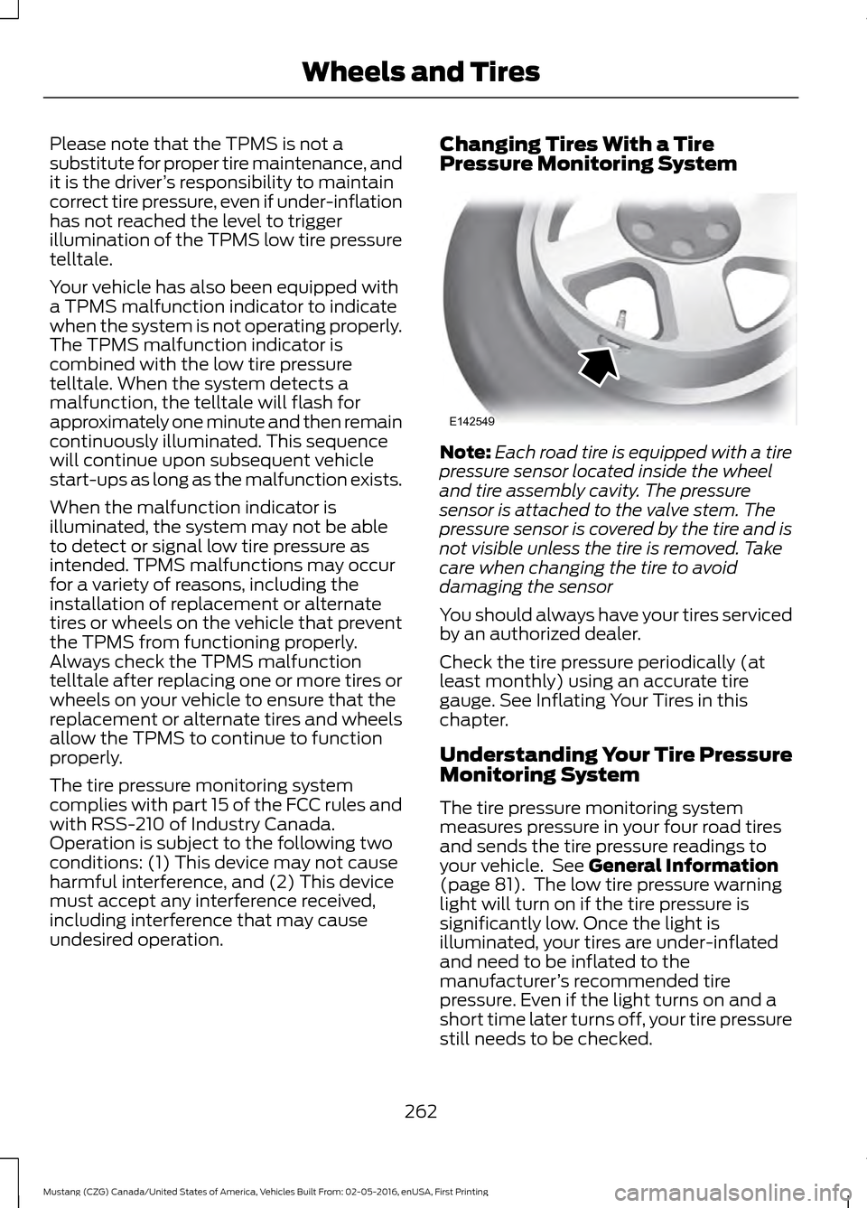 FORD MUSTANG 2017 6.G Owners Manual Please note that the TPMS is not a
substitute for proper tire maintenance, and
it is the driver
’s responsibility to maintain
correct tire pressure, even if under-inflation
has not reached the level