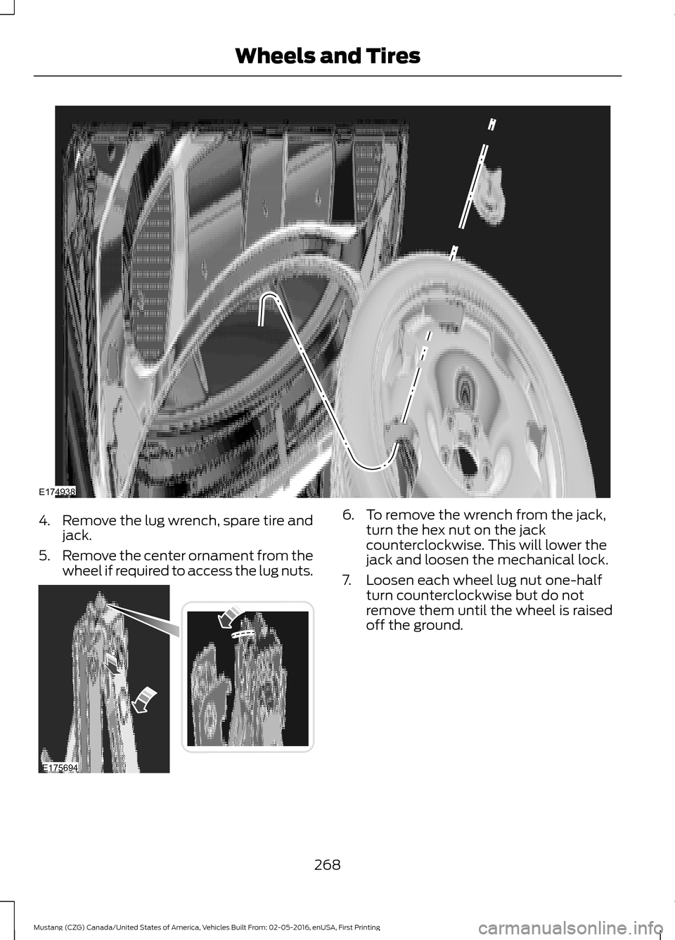 FORD MUSTANG 2017 6.G Owners Manual 4.
Remove the lug wrench, spare tire and
jack.
5. Remove the center ornament from the
wheel if required to access the lug nuts. 6. To remove the wrench from the jack,
turn the hex nut on the jack
coun FORD MUSTANG 2017 6.G Owners Manual 4.
Remove the lug wrench, spare tire and
jack.
5. Remove the center ornament from the
wheel if required to access the lug nuts. 6. To remove the wrench from the jack,
turn the hex nut on the jack
coun