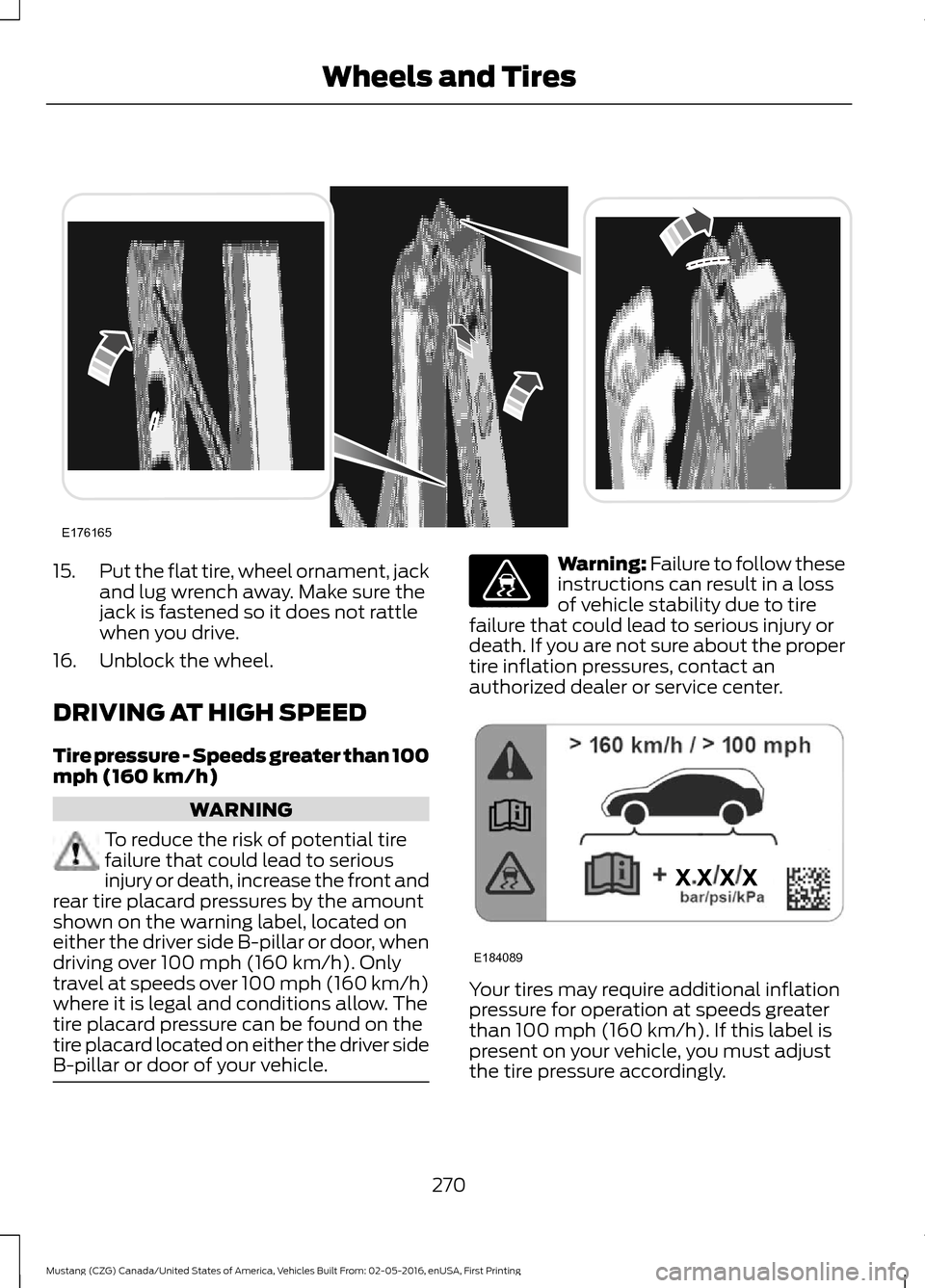 FORD MUSTANG 2017 6.G Owners Manual 15.
Put the flat tire, wheel ornament, jack
and lug wrench away. Make sure the
jack is fastened so it does not rattle
when you drive.
16. Unblock the wheel.
DRIVING AT HIGH SPEED
Tire pressure - Speed FORD MUSTANG 2017 6.G Owners Manual 15.
Put the flat tire, wheel ornament, jack
and lug wrench away. Make sure the
jack is fastened so it does not rattle
when you drive.
16. Unblock the wheel.
DRIVING AT HIGH SPEED
Tire pressure - Speed