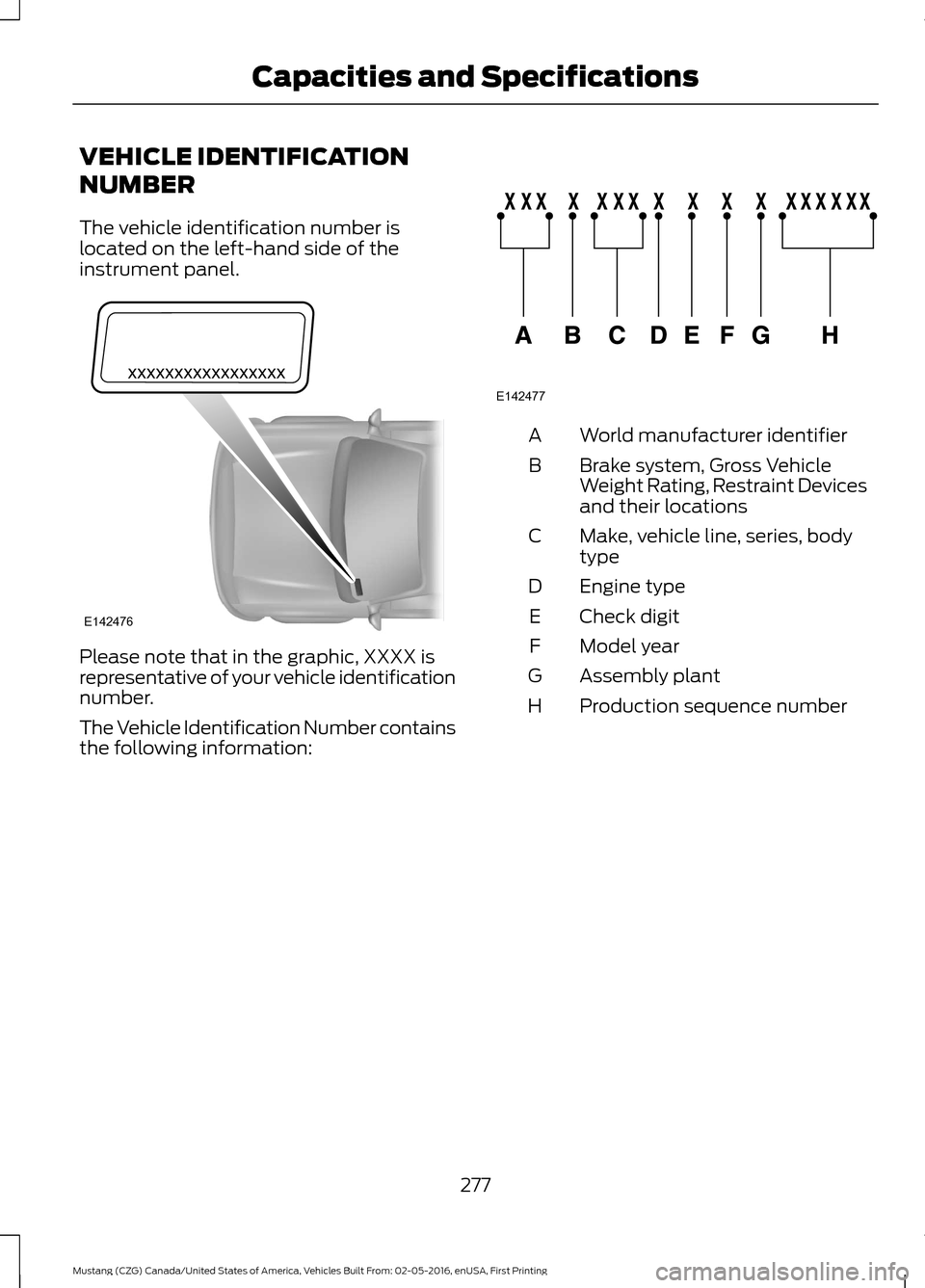 FORD MUSTANG 2017 6.G Owners Manual VEHICLE IDENTIFICATION
NUMBER
The vehicle identification number is
located on the left-hand side of the
instrument panel.
Please note that in the graphic, XXXX is
representative of your vehicle identi FORD MUSTANG 2017 6.G Owners Manual VEHICLE IDENTIFICATION
NUMBER
The vehicle identification number is
located on the left-hand side of the
instrument panel.
Please note that in the graphic, XXXX is
representative of your vehicle identi