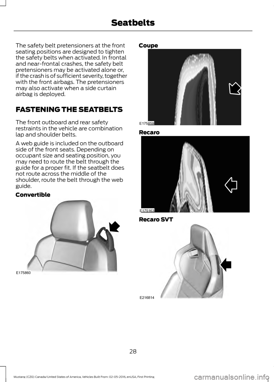 FORD MUSTANG 2017 6.G Owners Guide The safety belt pretensioners at the front
seating positions are designed to tighten
the safety belts when activated. In frontal
and near-frontal crashes, the safety belt
pretensioners may be activate