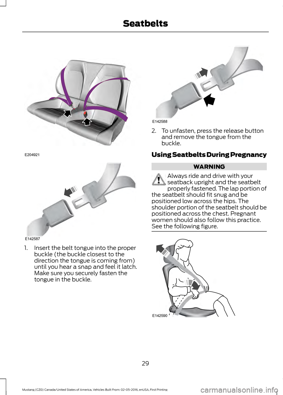 FORD MUSTANG 2017 6.G Owners Guide 1. Insert the belt tongue into the proper
buckle (the buckle closest to the
direction the tongue is coming from)
until you hear a snap and feel it latch.
Make sure you securely fasten the
tongue in th