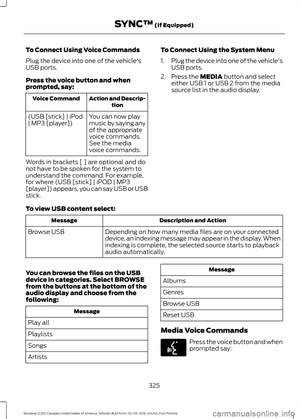 FORD MUSTANG 2017 6.G Owners Manual To Connect Using Voice Commands
Plug the device into one of the vehicles
USB ports.
Press the voice button and when
prompted, say:
Action and Descrip-
tion
Voice Command
You can now play
music by say FORD MUSTANG 2017 6.G Owners Manual To Connect Using Voice Commands
Plug the device into one of the vehicles
USB ports.
Press the voice button and when
prompted, say:
Action and Descrip-
tion
Voice Command
You can now play
music by say