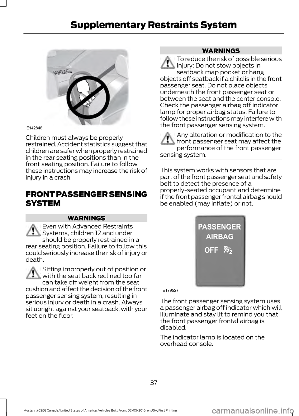 FORD MUSTANG 2017 6.G Owners Guide Children must always be properly
restrained. Accident statistics suggest that
children are safer when properly restrained
in the rear seating positions than in the
front seating position. Failure to f