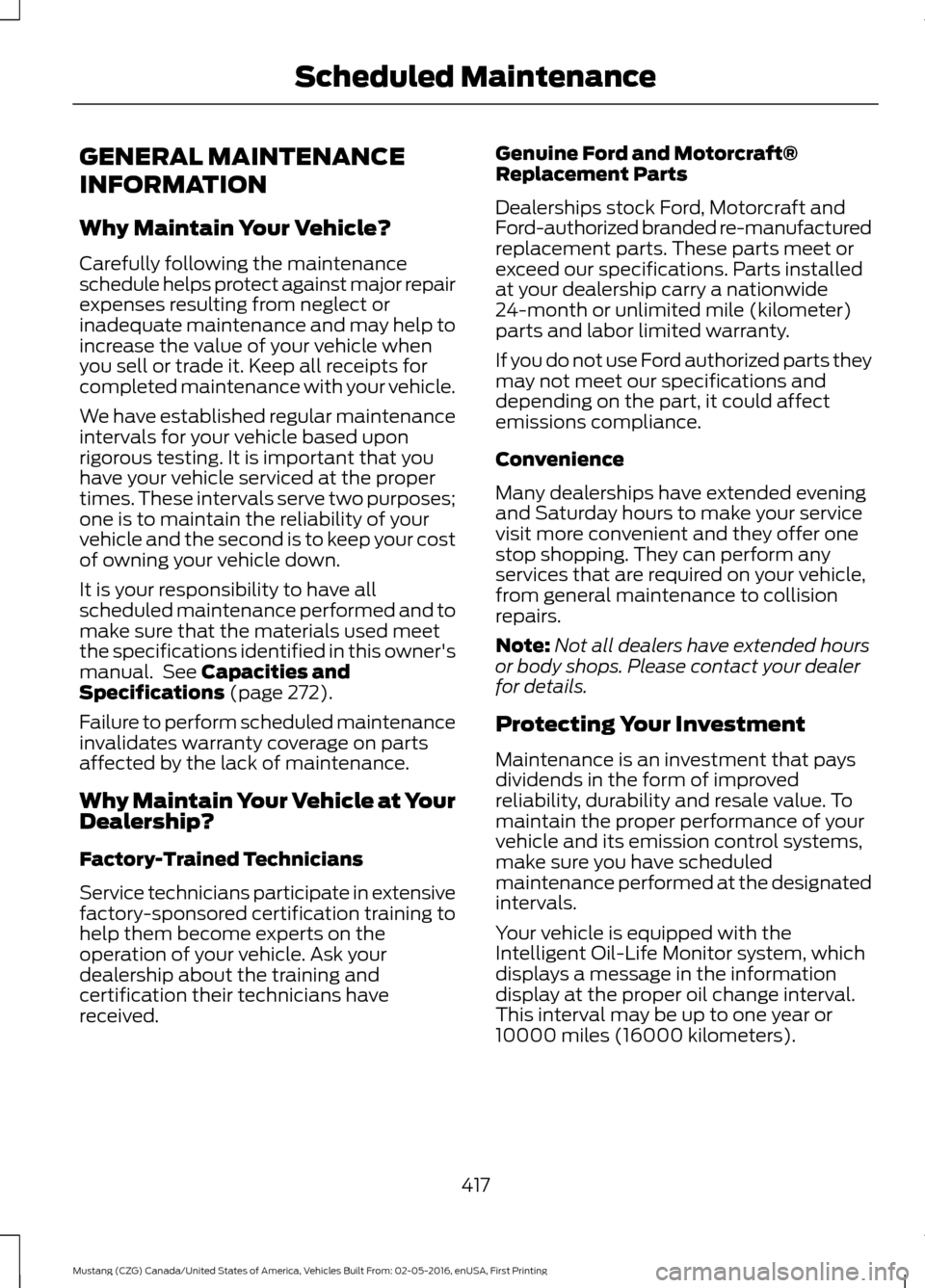 FORD MUSTANG 2017 6.G Owners Manual GENERAL MAINTENANCE
INFORMATION
Why Maintain Your Vehicle?
Carefully following the maintenance
schedule helps protect against major repair
expenses resulting from neglect or
inadequate maintenance and FORD MUSTANG 2017 6.G Owners Manual GENERAL MAINTENANCE
INFORMATION
Why Maintain Your Vehicle?
Carefully following the maintenance
schedule helps protect against major repair
expenses resulting from neglect or
inadequate maintenance and