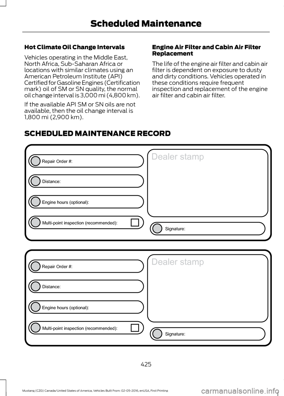 FORD MUSTANG 2017 6.G Owners Manual Hot Climate Oil Change Intervals
Vehicles operating in the Middle East,
North Africa, Sub-Saharan Africa or
locations with similar climates using an
American Petroleum Institute (API)
Certified for Ga FORD MUSTANG 2017 6.G Owners Manual Hot Climate Oil Change Intervals
Vehicles operating in the Middle East,
North Africa, Sub-Saharan Africa or
locations with similar climates using an
American Petroleum Institute (API)
Certified for Ga