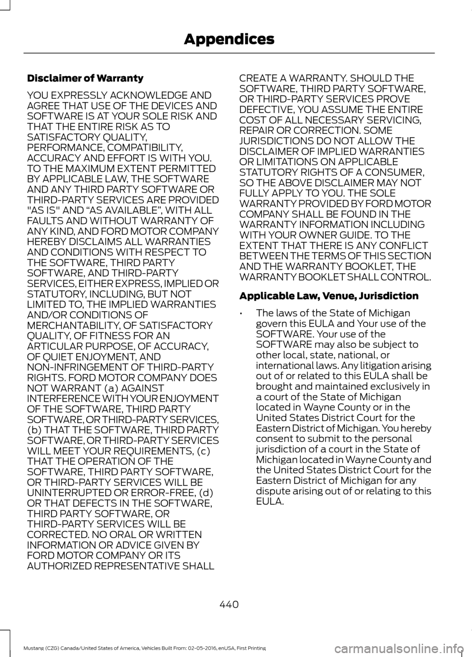FORD MUSTANG 2017 6.G Owners Manual Disclaimer of Warranty
YOU EXPRESSLY ACKNOWLEDGE AND
AGREE THAT USE OF THE DEVICES AND
SOFTWARE IS AT YOUR SOLE RISK AND
THAT THE ENTIRE RISK AS TO
SATISFACTORY QUALITY,
PERFORMANCE, COMPATIBILITY,
AC FORD MUSTANG 2017 6.G Owners Manual Disclaimer of Warranty
YOU EXPRESSLY ACKNOWLEDGE AND
AGREE THAT USE OF THE DEVICES AND
SOFTWARE IS AT YOUR SOLE RISK AND
THAT THE ENTIRE RISK AS TO
SATISFACTORY QUALITY,
PERFORMANCE, COMPATIBILITY,
AC