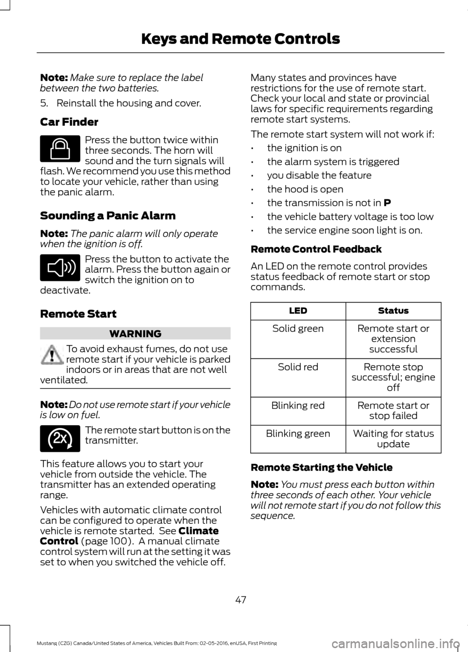 FORD MUSTANG 2017 6.G Service Manual Note:
Make sure to replace the label
between the two batteries.
5. Reinstall the housing and cover.
Car Finder Press the button twice within
three seconds. The horn will
sound and the turn signals wil