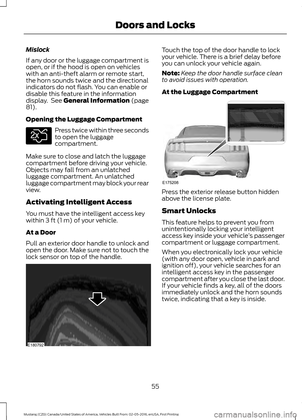 FORD MUSTANG 2017 6.G Owners Manual Mislock
If any door or the luggage compartment is
open, or if the hood is open on vehicles
with an anti-theft alarm or remote start,
the horn sounds twice and the directional
indicators do not flash. 