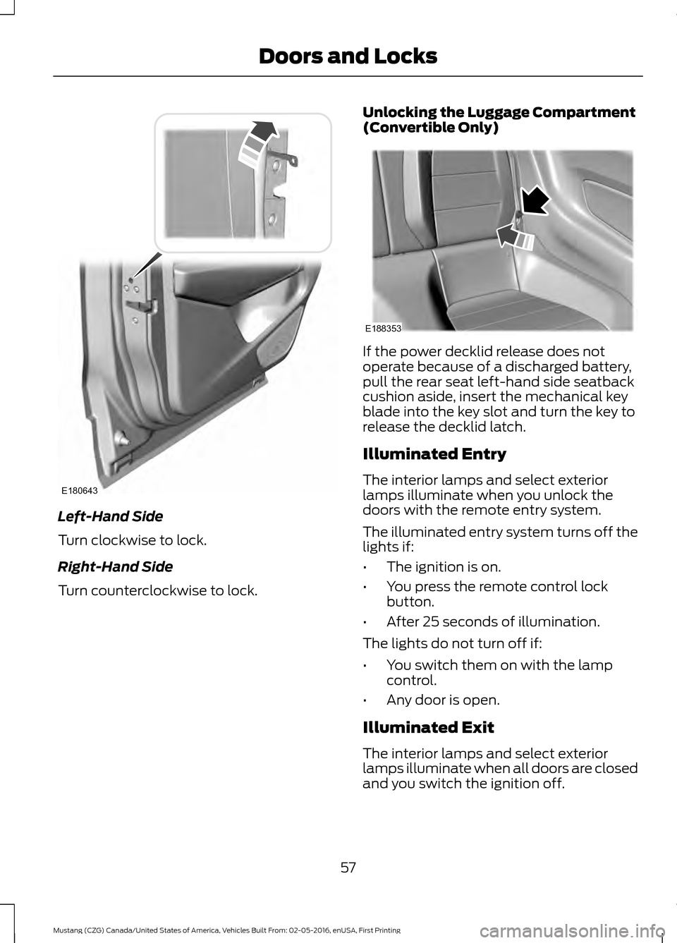 FORD MUSTANG 2017 6.G Workshop Manual Left-Hand Side
Turn clockwise to lock.
Right-Hand Side
Turn counterclockwise to lock. Unlocking the Luggage Compartment
(Convertible Only) If the power decklid release does not
operate because of a di FORD MUSTANG 2017 6.G Workshop Manual Left-Hand Side
Turn clockwise to lock.
Right-Hand Side
Turn counterclockwise to lock. Unlocking the Luggage Compartment
(Convertible Only) If the power decklid release does not
operate because of a di