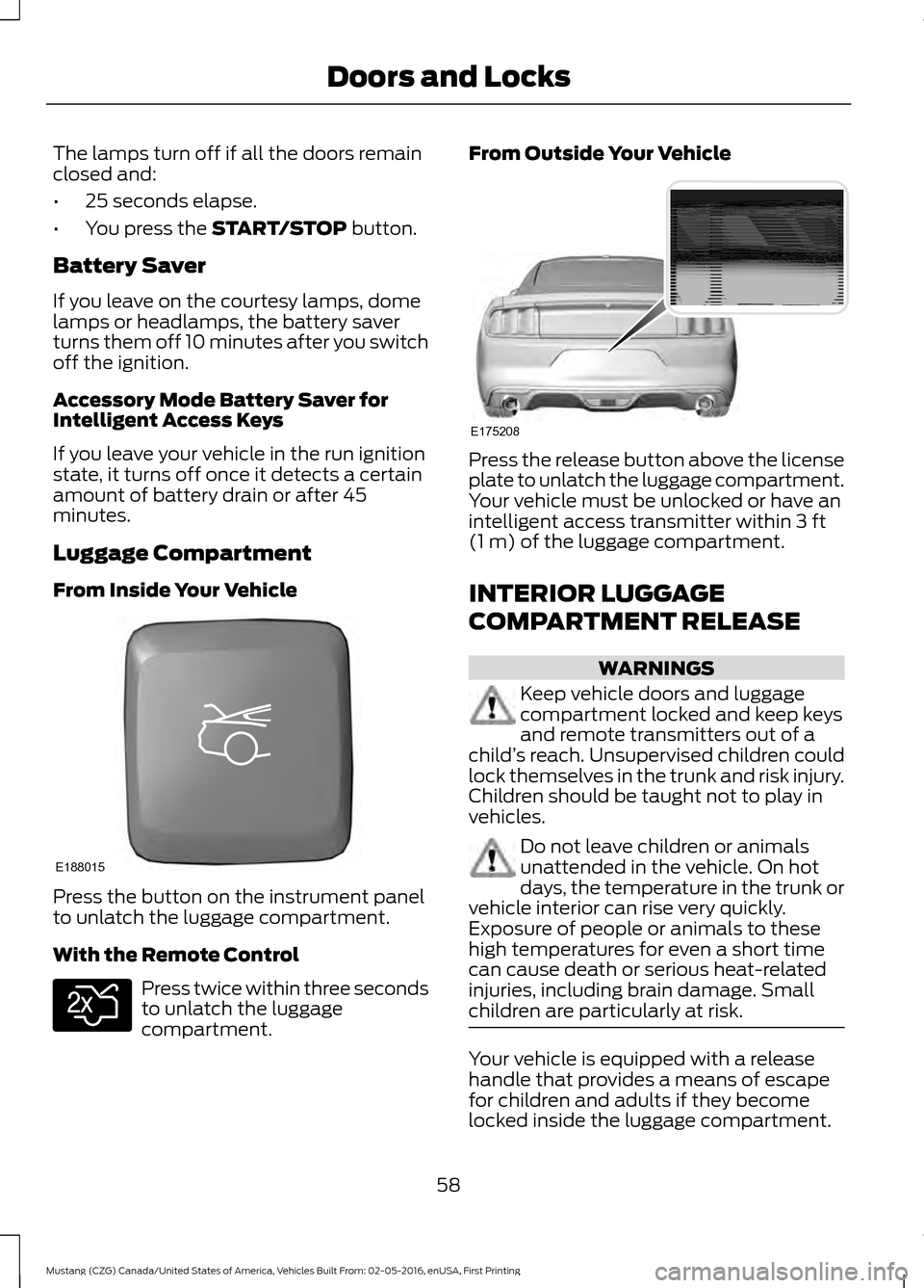FORD MUSTANG 2017 6.G Repair Manual The lamps turn off if all the doors remain
closed and:
•
25 seconds elapse.
• You press the START/STOP button.
Battery Saver
If you leave on the courtesy lamps, dome
lamps or headlamps, the batter FORD MUSTANG 2017 6.G Repair Manual The lamps turn off if all the doors remain
closed and:
•
25 seconds elapse.
• You press the START/STOP button.
Battery Saver
If you leave on the courtesy lamps, dome
lamps or headlamps, the batter