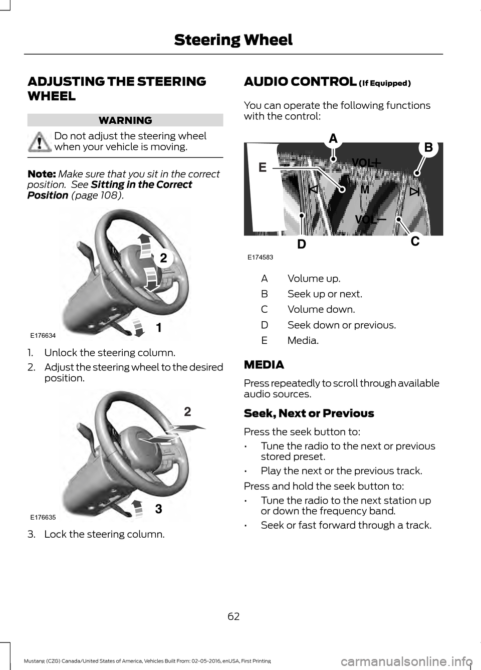 FORD MUSTANG 2017 6.G Owners Manual ADJUSTING THE STEERING
WHEEL
WARNING
Do not adjust the steering wheel
when your vehicle is moving.
Note:
Make sure that you sit in the correct
position.  See Sitting in the Correct
Position (page 108)