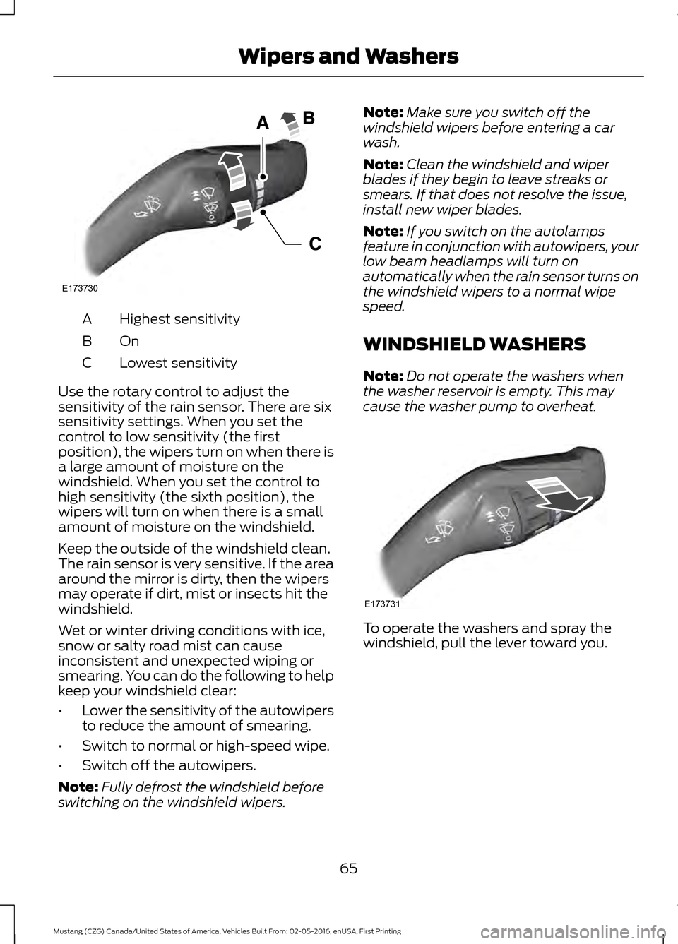 FORD MUSTANG 2017 6.G Owners Manual Highest sensitivity
A
OnB
Lowest sensitivity
C
Use the rotary control to adjust the
sensitivity of the rain sensor. There are six
sensitivity settings. When you set the
control to low sensitivity (the