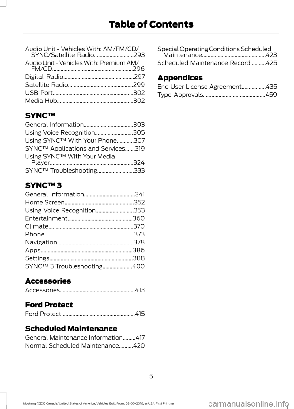 FORD MUSTANG 2017 6.G Owners Manual Audio Unit - Vehicles With: AM/FM/CD/
SYNC/Satellite Radio............................293
Audio Unit - Vehicles With: Premium AM/ FM/CD.........................................................296
Digi