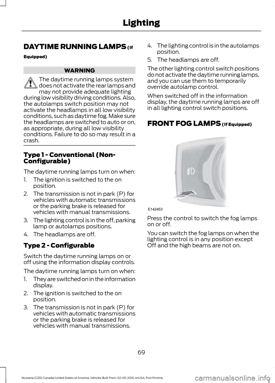 FORD MUSTANG 2017 6.G Manual PDF DAYTIME RUNNING LAMPS (If
Equipped) WARNING
The daytime running lamps system
does not activate the rear lamps and
may not provide adequate lighting
during low visibility driving conditions. Also,
the 