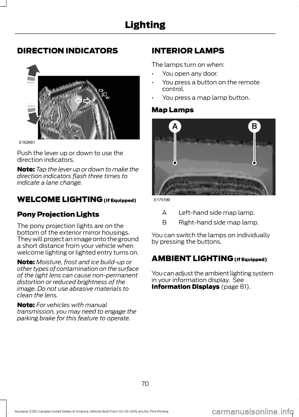 FORD MUSTANG 2017 6.G Manual PDF DIRECTION INDICATORS
Push the lever up or down to use the
direction indicators.
Note:
Tap the lever up or down to make the
direction indicators flash three times to
indicate a lane change.
WELCOME LIG FORD MUSTANG 2017 6.G Manual PDF DIRECTION INDICATORS
Push the lever up or down to use the
direction indicators.
Note:
Tap the lever up or down to make the
direction indicators flash three times to
indicate a lane change.
WELCOME LIG