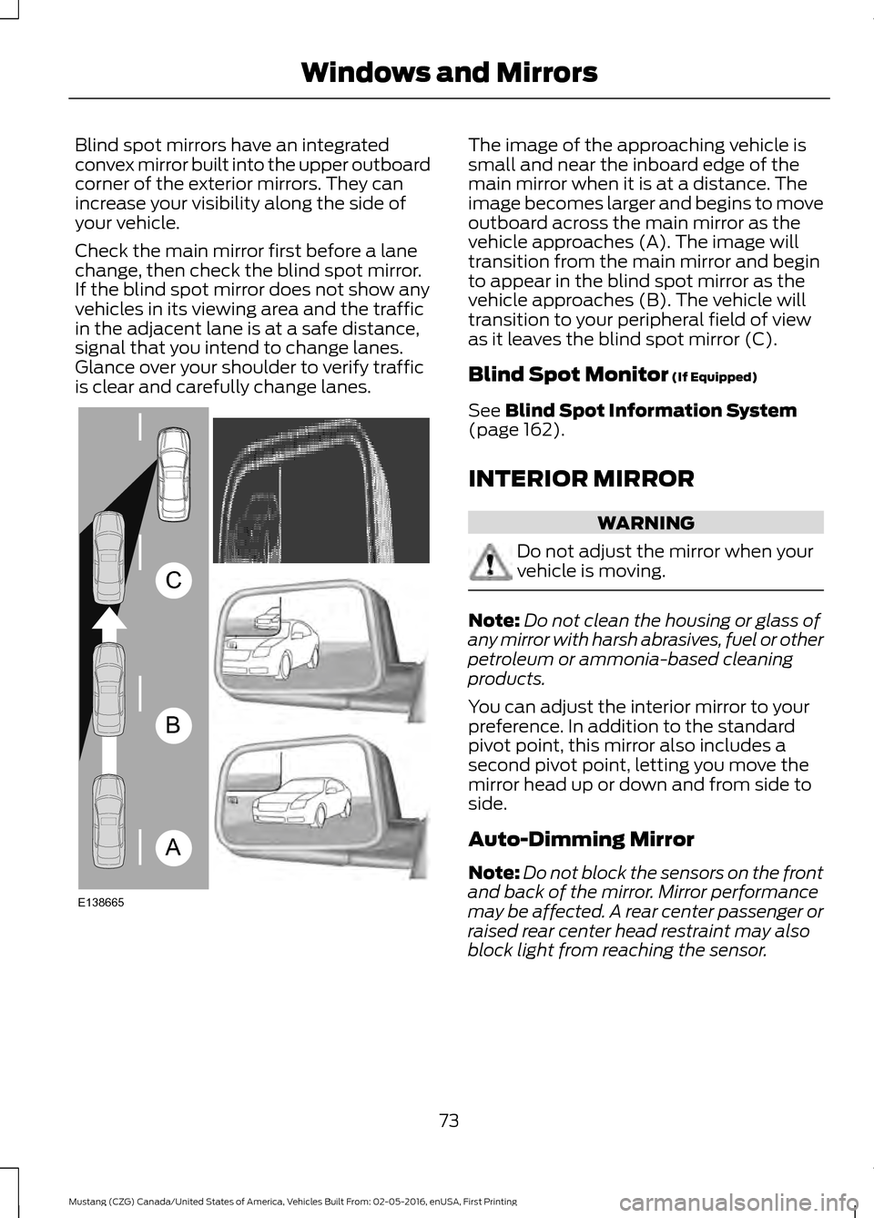 FORD MUSTANG 2017 6.G Owners Manual Blind spot mirrors have an integrated
convex mirror built into the upper outboard
corner of the exterior mirrors. They can
increase your visibility along the side of
your vehicle.
Check the main mirro