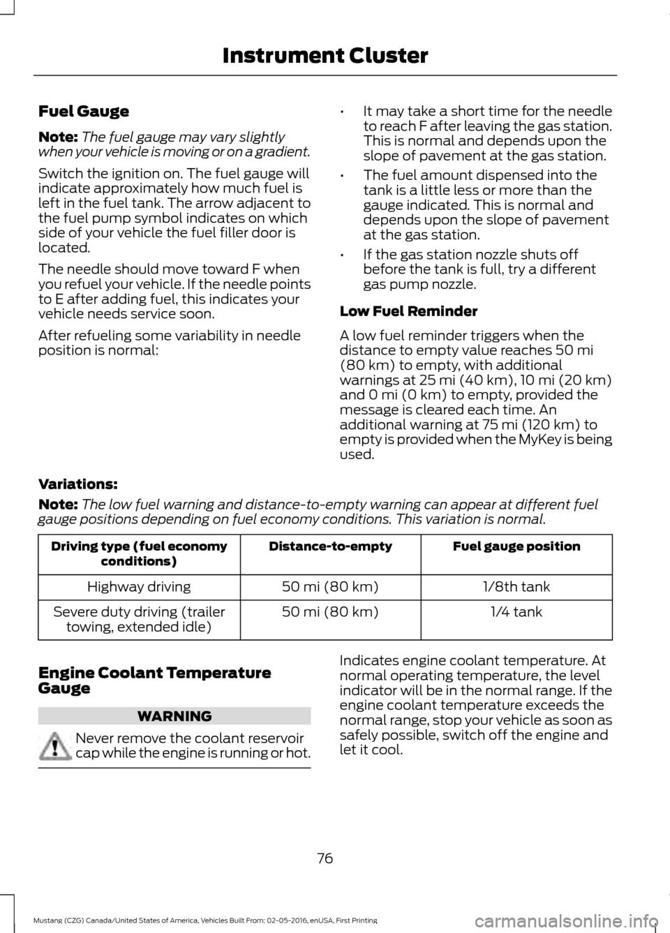 FORD MUSTANG 2017 6.G Manual PDF Fuel Gauge
Note:
The fuel gauge may vary slightly
when your vehicle is moving or on a gradient.
Switch the ignition on. The fuel gauge will
indicate approximately how much fuel is
left in the fuel tan