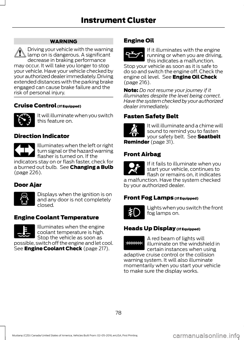 FORD MUSTANG 2017 6.G Owners Manual WARNING
Driving your vehicle with the warning
lamp on is dangerous. A significant
decrease in braking performance
may occur. It will take you longer to stop
your vehicle. Have your vehicle checked by
