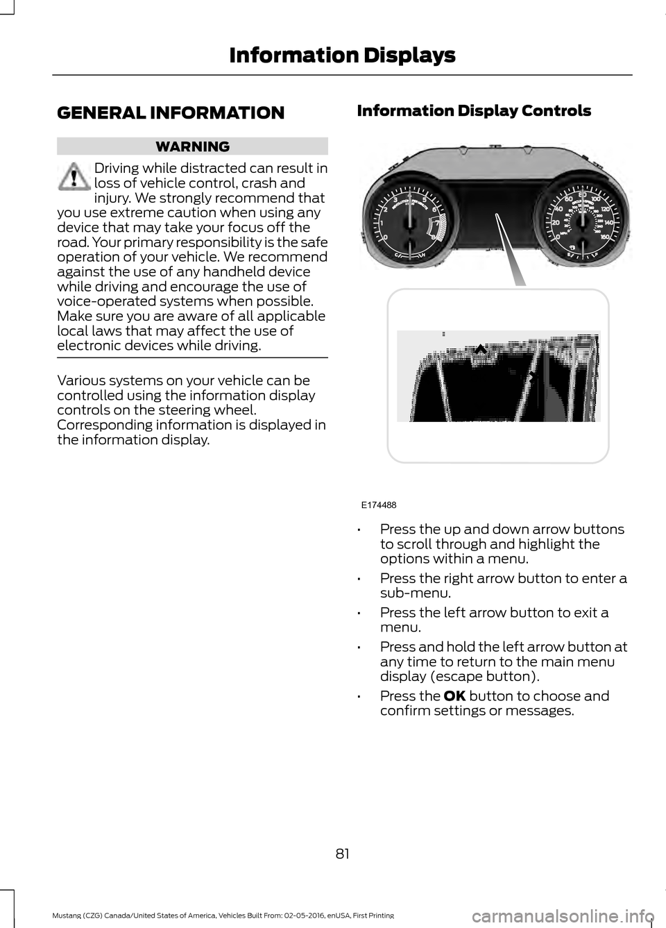 FORD MUSTANG 2017 6.G Owners Manual GENERAL INFORMATION
WARNING
Driving while distracted can result in
loss of vehicle control, crash and
injury. We strongly recommend that
you use extreme caution when using any
device that may take you