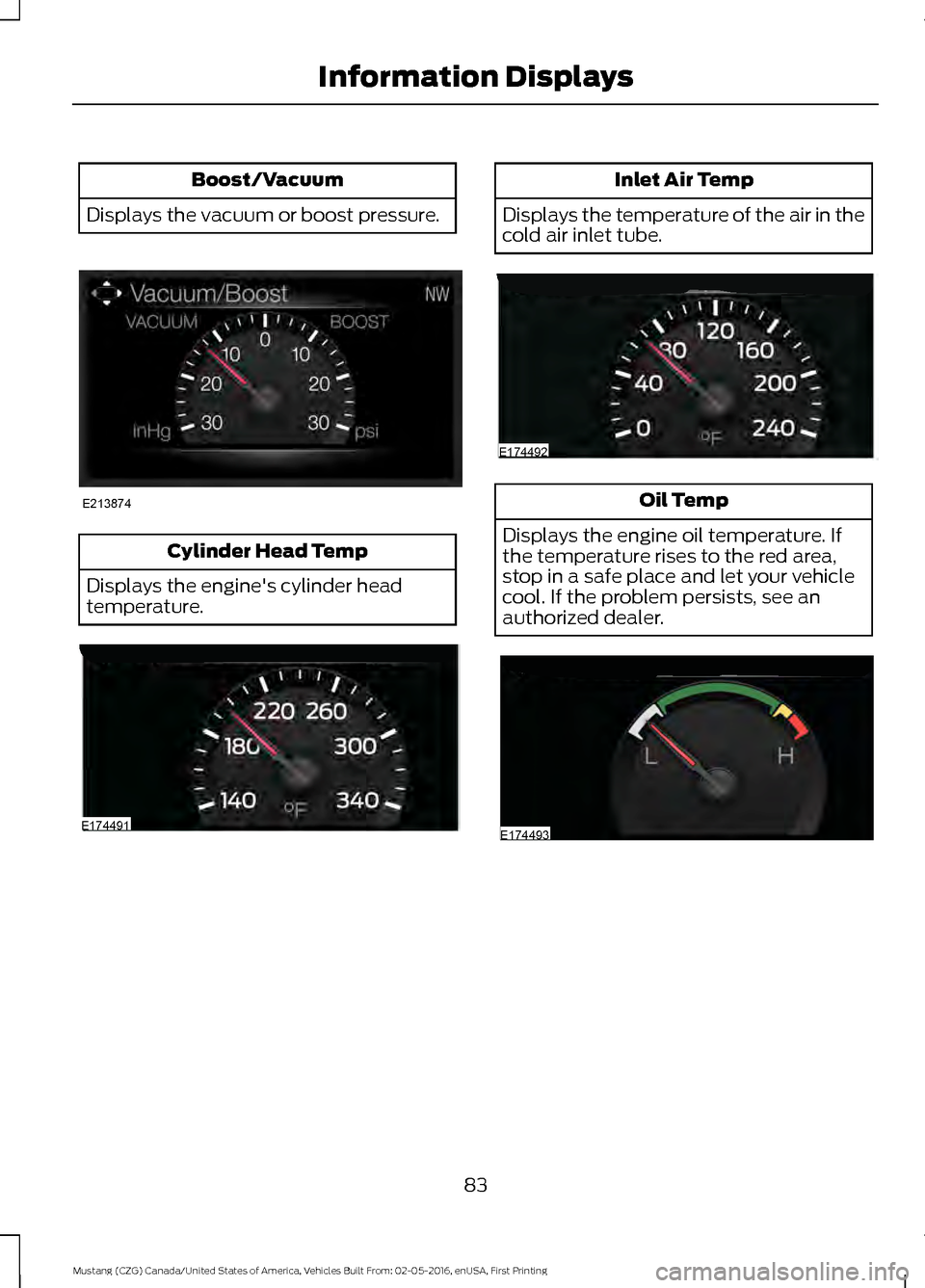 FORD MUSTANG 2017 6.G Manual Online Boost/Vacuum
Displays the vacuum or boost pressure. Cylinder Head Temp
Displays the engines cylinder head
temperature. Inlet Air Temp
Displays the temperature of the air in the
cold air inlet tube. O FORD MUSTANG 2017 6.G Manual Online Boost/Vacuum
Displays the vacuum or boost pressure. Cylinder Head Temp
Displays the engines cylinder head
temperature. Inlet Air Temp
Displays the temperature of the air in the
cold air inlet tube. O