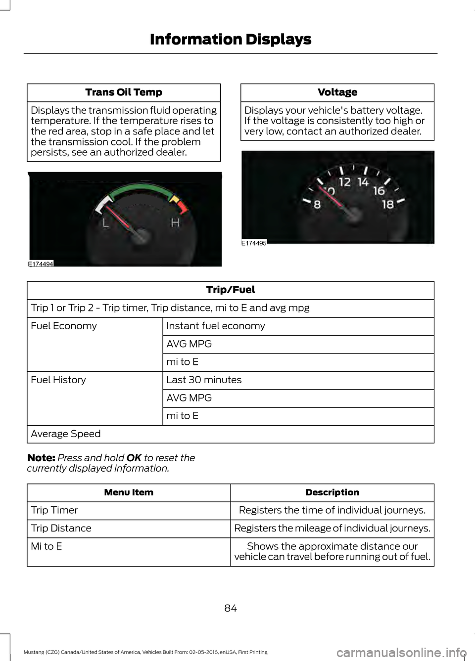 FORD MUSTANG 2017 6.G Owners Manual Trans Oil Temp
Displays the transmission fluid operating
temperature. If the temperature rises to
the red area, stop in a safe place and let
the transmission cool. If the problem
persists, see an auth