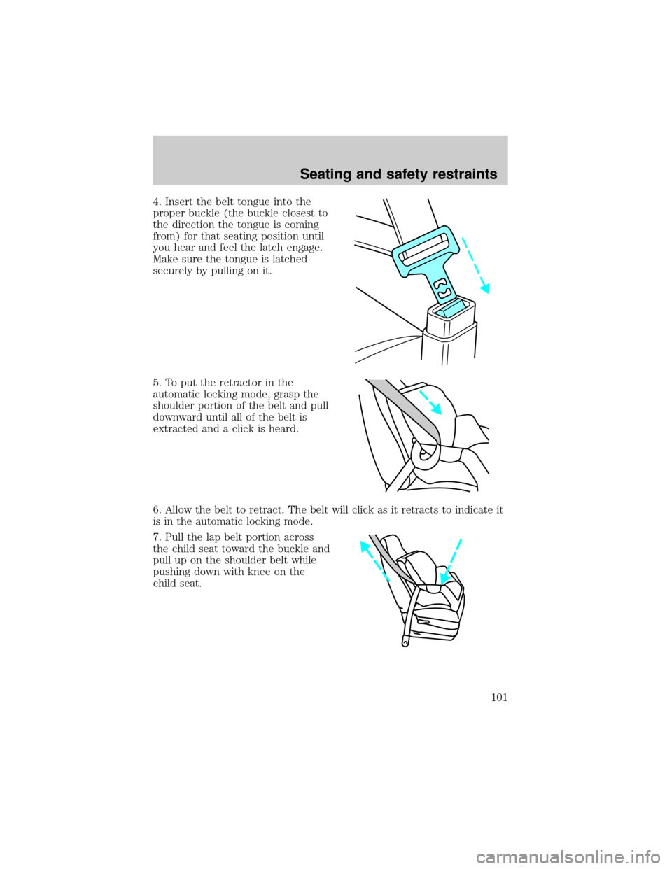 FORD SUPER DUTY 2000 1.G Owners Manual 4. Insert the belt tongue into the
proper buckle (the buckle closest to
the direction the tongue is coming
from) for that seating position until
you hear and feel the latch engage.
Make sure the tongu