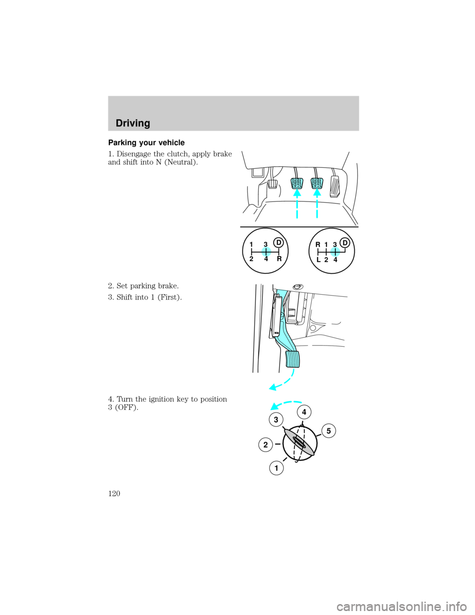 FORD SUPER DUTY 2000 1.G Owners Manual Parking your vehicle
1. Disengage the clutch, apply brake
and shift into N (Neutral).
2. Set parking brake.
3. Shift into 1 (First).
4. Turn the ignition key to position
3 (OFF).
1
24R3D1
24 R
L3D
3
2 FORD SUPER DUTY 2000 1.G Owners Manual Parking your vehicle
1. Disengage the clutch, apply brake
and shift into N (Neutral).
2. Set parking brake.
3. Shift into 1 (First).
4. Turn the ignition key to position
3 (OFF).
1
24R3D1
24 R
L3D
3
2
