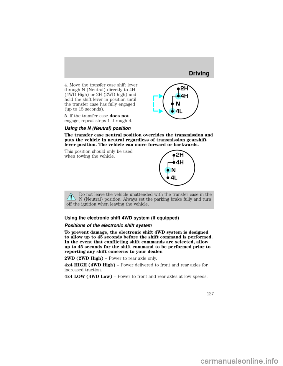 FORD SUPER DUTY 2000 1.G Owners Manual 4. Move the transfer case shift lever
through N (Neutral) directly to 4H
(4WD High) or 2H (2WD high) and
hold the shift lever in position until
the transfer case has fully engaged
(up to 15 seconds).
