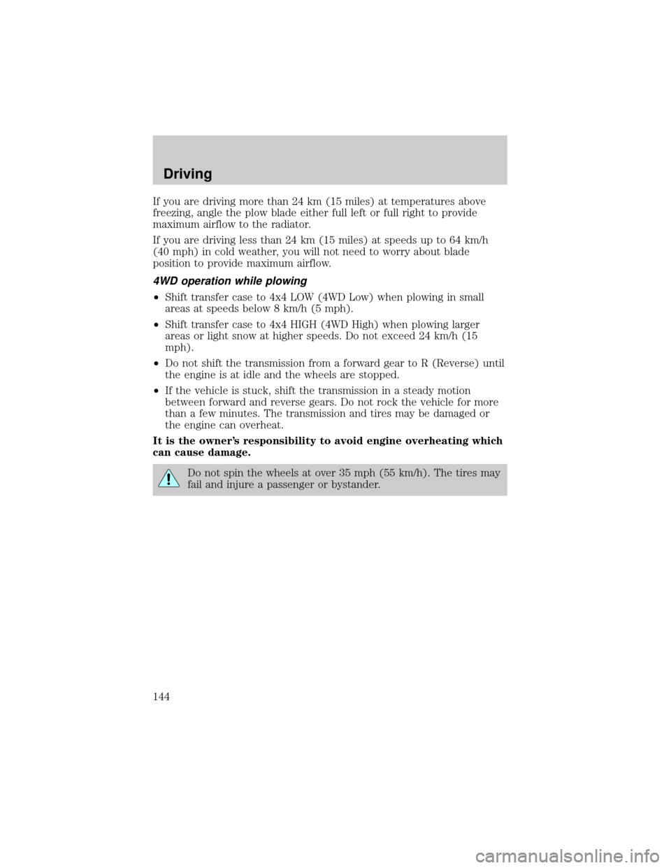 FORD SUPER DUTY 2000 1.G Owners Manual If you are driving more than 24 km (15 miles) at temperatures above
freezing, angle the plow blade either full left or full right to provide
maximum airflow to the radiator.
If you are driving less th