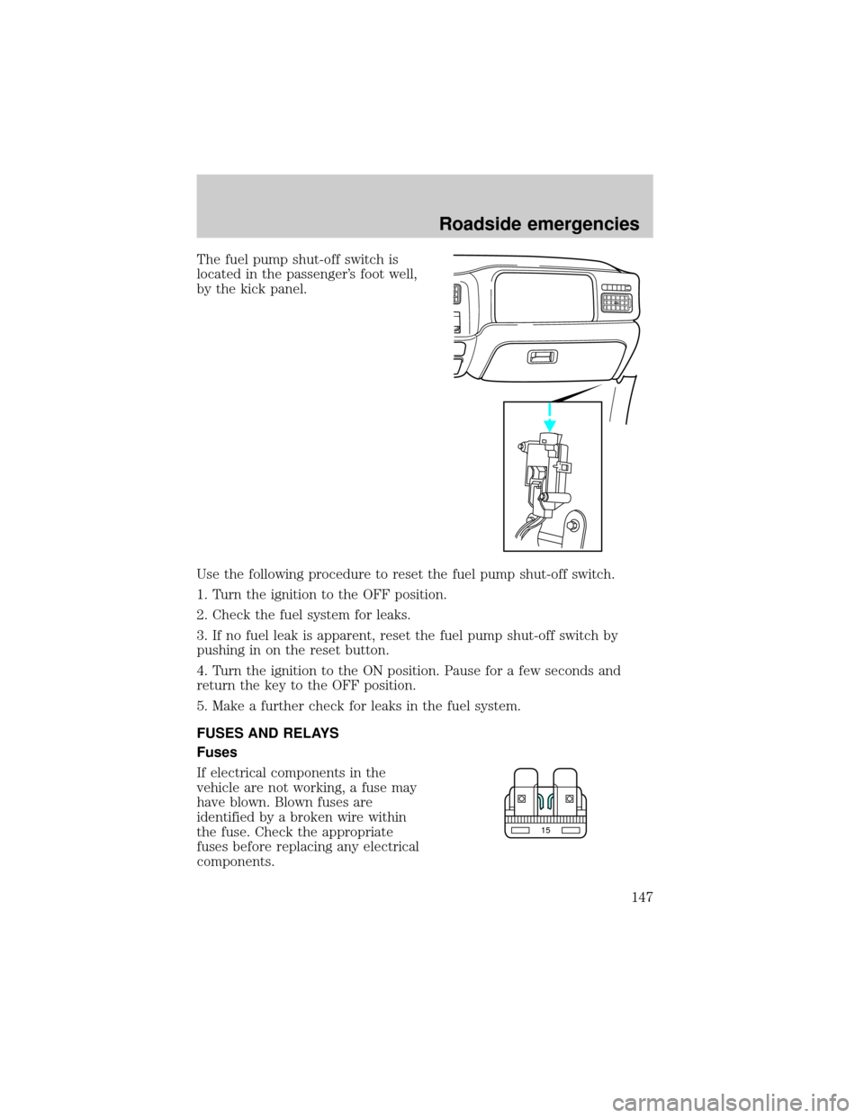 FORD SUPER DUTY 2000 1.G Owners Manual The fuel pump shut-off switch is
located in the passengers foot well,
by the kick panel.
Use the following procedure to reset the fuel pump shut-off switch.
1. Turn the ignition to the OFF position.

