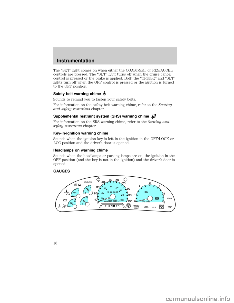 FORD SUPER DUTY 2000 1.G Owners Manual The ªSETº light comes on when either the COAST/SET or RES/ACCEL
controls are pressed. The ªSETº light turns off when the cruise cancel
control is pressed or the brake is applied. Both the ªCRUISE