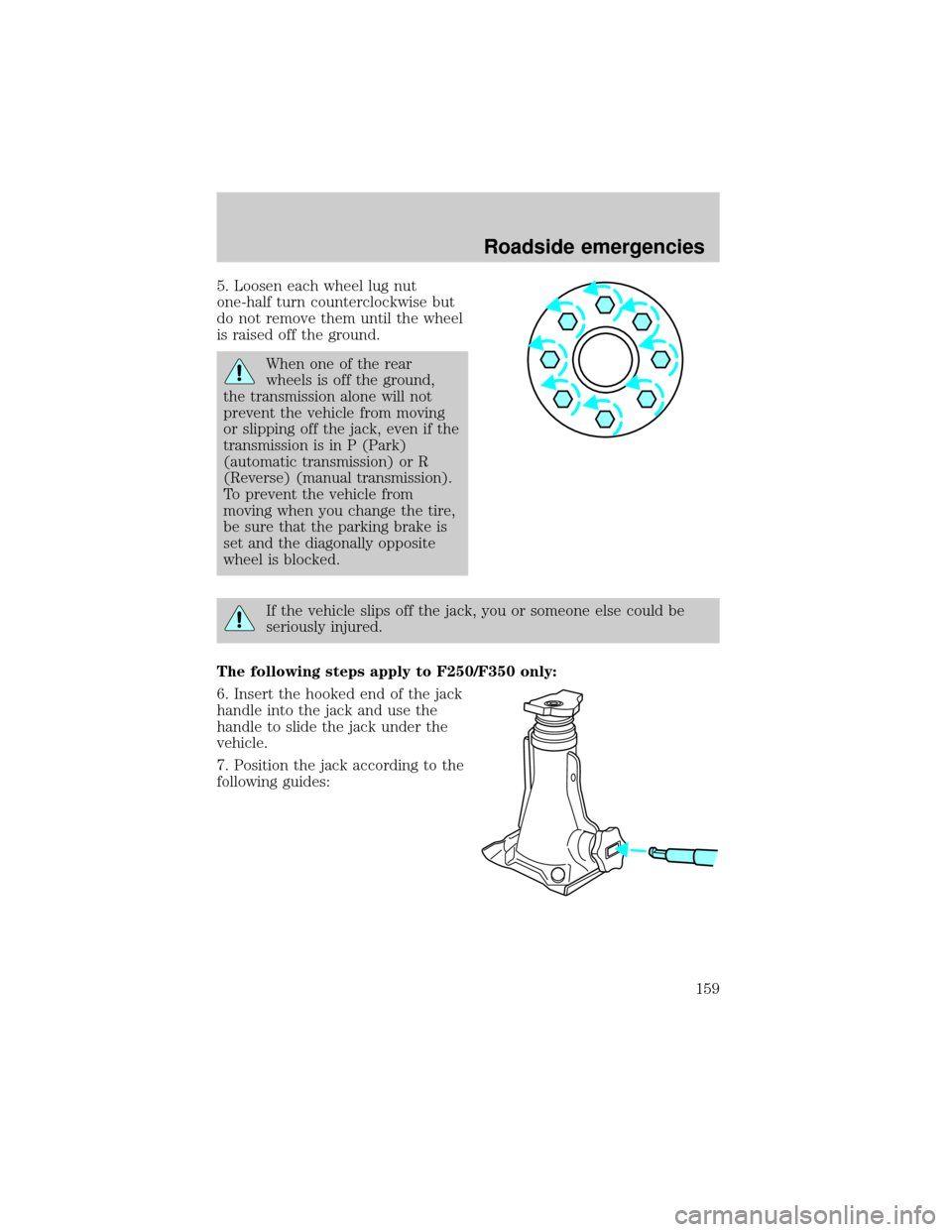 FORD SUPER DUTY 2000 1.G Owners Manual 5. Loosen each wheel lug nut
one-half turn counterclockwise but
do not remove them until the wheel
is raised off the ground.
When one of the rear
wheels is off the ground,
the transmission alone will 