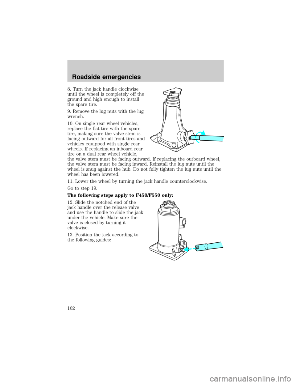 FORD SUPER DUTY 2000 1.G Owners Manual 8. Turn the jack handle clockwise
until the wheel is completely off the
ground and high enough to install
the spare tire.
9. Remove the lug nuts with the lug
wrench.
10. On single rear wheel vehicles,