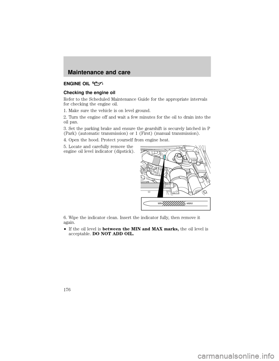 FORD SUPER DUTY 2000 1.G Owners Manual ENGINE OIL
Checking the engine oil
Refer to the Scheduled Maintenance Guide for the appropriate intervals
for checking the engine oil.
1. Make sure the vehicle is on level ground.
2. Turn the engine o