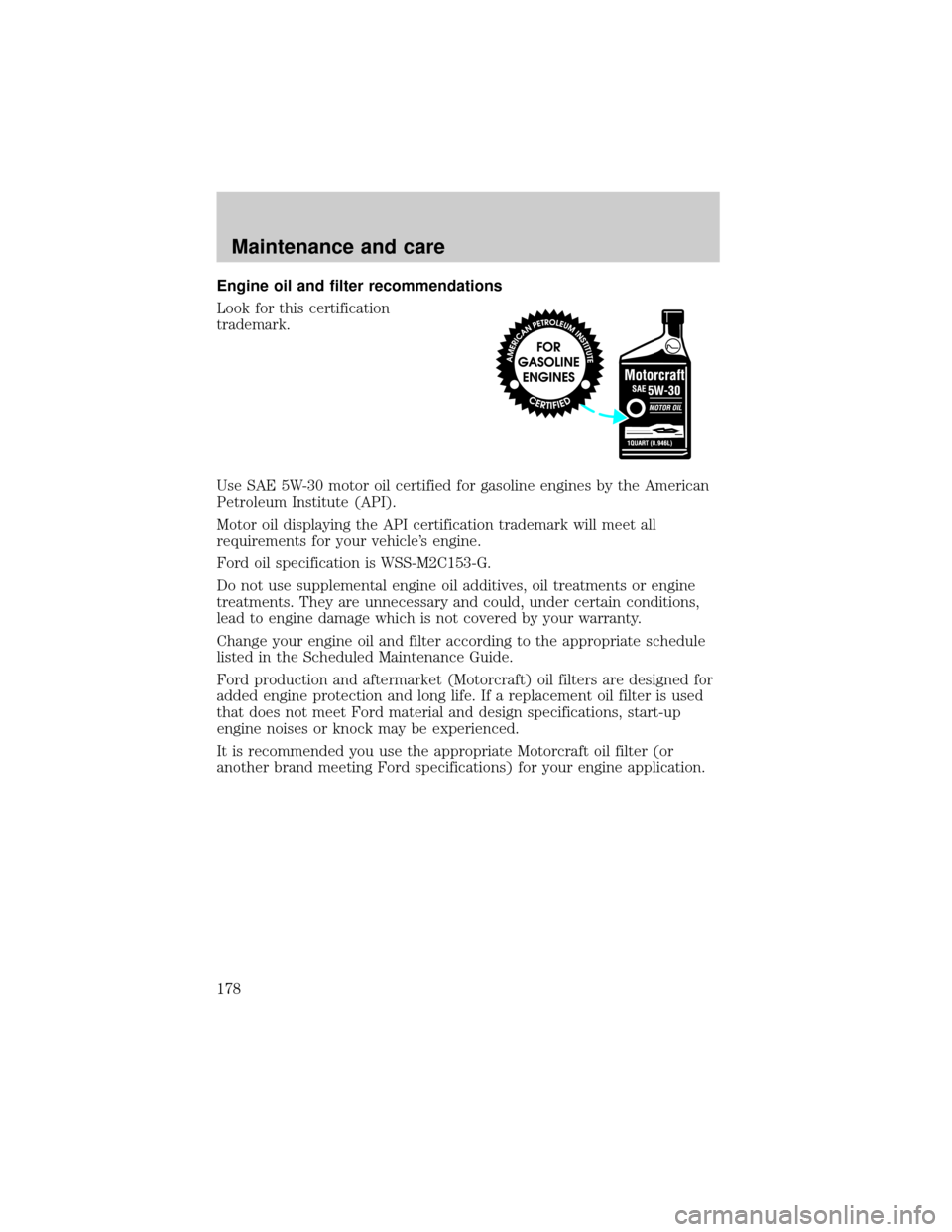 FORD SUPER DUTY 2000 1.G Owners Manual Engine oil and filter recommendations
Look for this certification
trademark.
Use SAE 5W-30 motor oil certified for gasoline engines by the American
Petroleum Institute (API).
Motor oil displaying the 