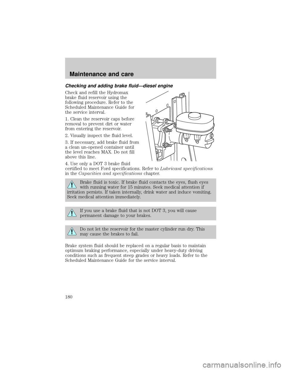 FORD SUPER DUTY 2000 1.G Owners Manual Checking and adding brake fluidÐdiesel engine
Check and refill the Hydromax
brake fluid reservoir using the
following procedure. Refer to the
Scheduled Maintenance Guide for
the service interval.
1. 