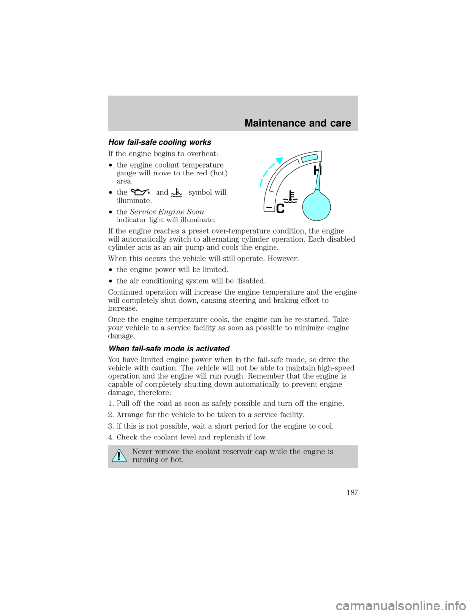 FORD SUPER DUTY 2000 1.G Owners Manual How fail-safe cooling works
If the engine begins to overheat:
²the engine coolant temperature
gauge will move to the red (hot)
area.
²the
andsymbol will
illuminate.
²theService Engine Soon
indicato