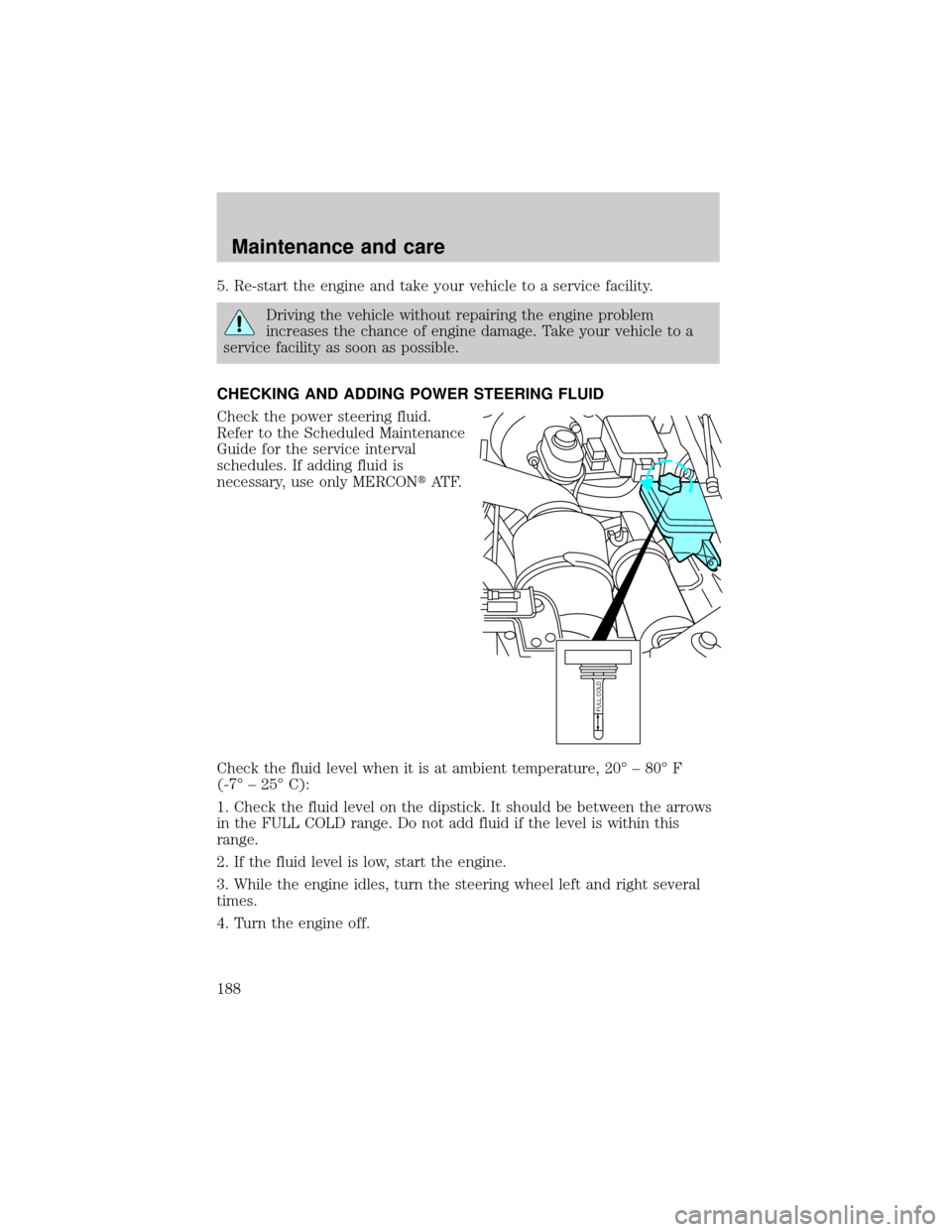 FORD SUPER DUTY 2000 1.G Owners Manual 5. Re-start the engine and take your vehicle to a service facility.
Driving the vehicle without repairing the engine problem
increases the chance of engine damage. Take your vehicle to a
service facil