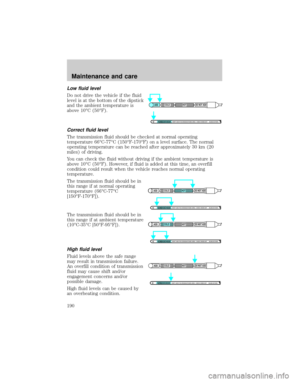 FORD SUPER DUTY 2000 1.G Owners Manual Low fluid level
Do not drive the vehicle if the fluid
level is at the bottom of the dipstick
and the ambient temperature is
above 10ÉC (50ÉF).
Correct fluid level
The transmission fluid should be ch