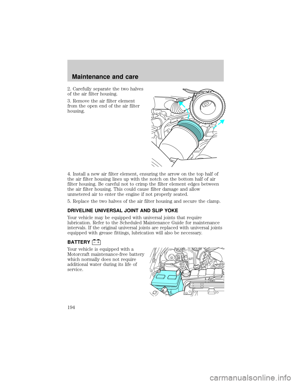 FORD SUPER DUTY 2000 1.G Owners Manual 2. Carefully separate the two halves
of the air filter housing.
3. Remove the air filter element
from the open end of the air filter
housing.
4. Install a new air filter element, ensuring the arrow on