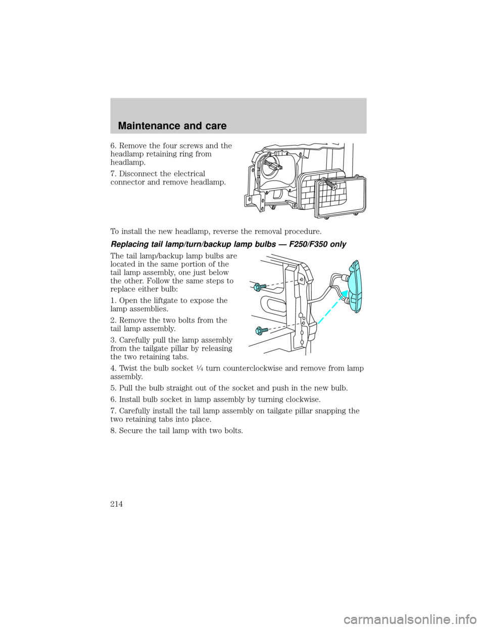 FORD SUPER DUTY 2000 1.G Owners Manual 6. Remove the four screws and the
headlamp retaining ring from
headlamp.
7. Disconnect the electrical
connector and remove headlamp.
To install the new headlamp, reverse the removal procedure.
Replaci