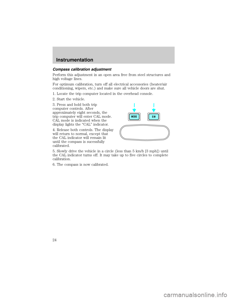 FORD SUPER DUTY 2000 1.G Owners Manual Compass calibration adjustment
Perform this adjustment in an open area free from steel structures and
high voltage lines.
For optimum calibration, turn off all electrical accessories (heater/air
condi