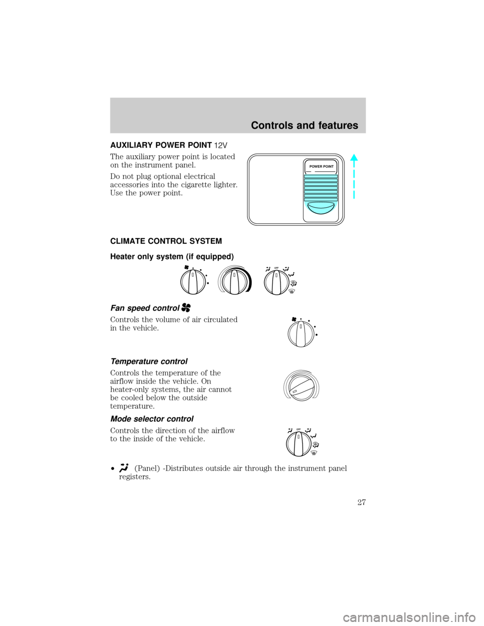 FORD SUPER DUTY 2000 1.G Owners Manual AUXILIARY POWER POINT
The auxiliary power point is located
on the instrument panel.
Do not plug optional electrical
accessories into the cigarette lighter.
Use the power point.
CLIMATE CONTROL SYSTEM
