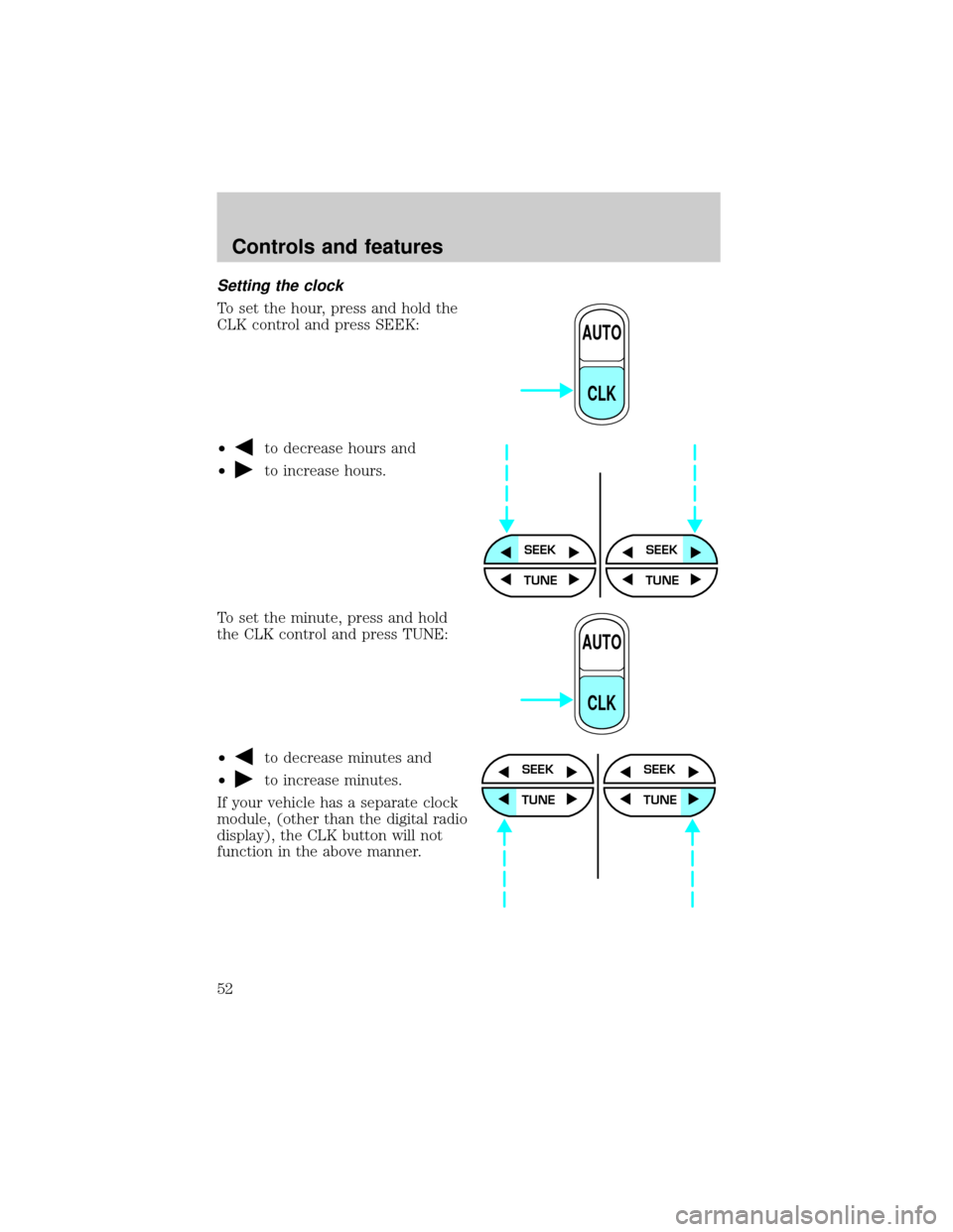 FORD SUPER DUTY 2000 1.G Workshop Manual Setting the clock
To set the hour, press and hold the
CLK control and press SEEK:
²
to decrease hours and
²
to increase hours.
To set the minute, press and hold
the CLK control and press TUNE:
²
to FORD SUPER DUTY 2000 1.G Workshop Manual Setting the clock
To set the hour, press and hold the
CLK control and press SEEK:
²
to decrease hours and
²
to increase hours.
To set the minute, press and hold
the CLK control and press TUNE:
²
to