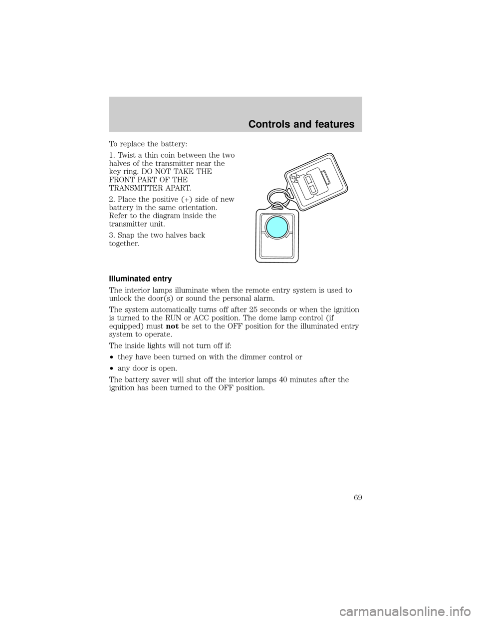 FORD SUPER DUTY 2000 1.G Owners Manual To replace the battery:
1. Twist a thin coin between the two
halves of the transmitter near the
key ring. DO NOT TAKE THE
FRONT PART OF THE
TRANSMITTER APART.
2. Place the positive (+) side of new
bat