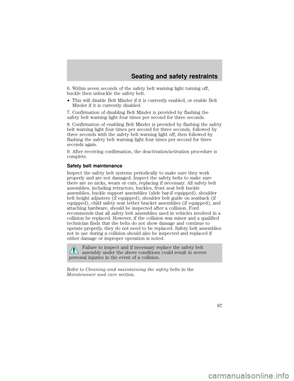 FORD SUPER DUTY 2000 1.G Owners Manual 6. Within seven seconds of the safety belt warning light turning off,
buckle then unbuckle the safety belt.
²This will disable Belt Minder if it is currently enabled, or enable Belt
Minder if it is c