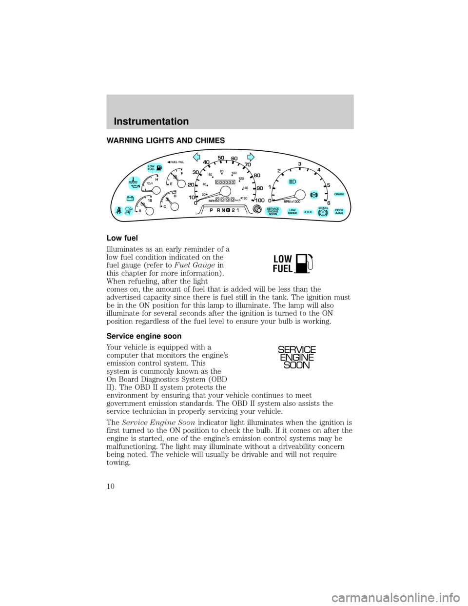 FORD SUPER DUTY 2000 1.G Owners Manual WARNING LIGHTS AND CHIMES
Low fuel
Illuminates as an early reminder of a
low fuel condition indicated on the
fuel gauge (refer toFuel Gaugein
this chapter for more information).
When refueling, after 