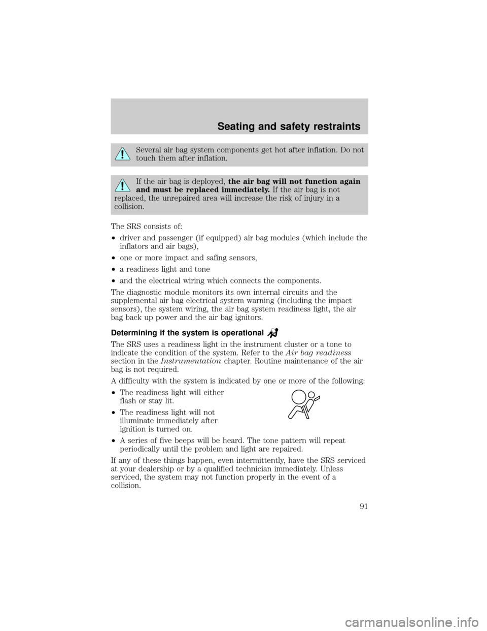 FORD SUPER DUTY 2000 1.G Owners Manual Several air bag system components get hot after inflation. Do not
touch them after inflation.
If the air bag is deployed,the air bag will not function again
and must be replaced immediately.If the air