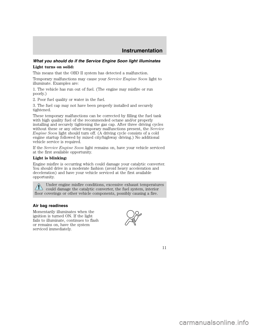 FORD SUPER DUTY 2001 1.G User Guide What you should do if the Service Engine Soon light illuminates
Light turns on solid:
This means that the OBD II system has detected a malfunction.
Temporary malfunctions may cause yourService Engine FORD SUPER DUTY 2001 1.G User Guide What you should do if the Service Engine Soon light illuminates
Light turns on solid:
This means that the OBD II system has detected a malfunction.
Temporary malfunctions may cause yourService Engine